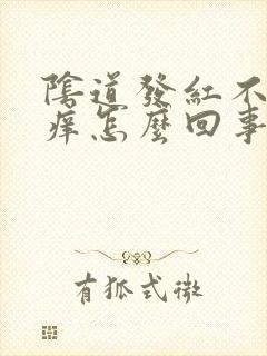 阴道发红不疼不痒怎么回事