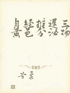 月经推迟三天流黄色分泌物