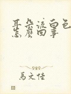 耳朵流白色液体怎么回事