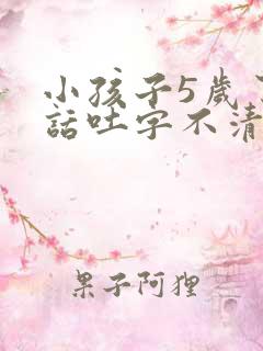 小孩子5岁了说话吐字不清楚怎么办