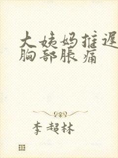 大姨妈推迟1天胸部胀痛