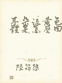 耳朵流黄色的液体是怎么回事