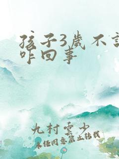 孩子3岁不说话咋回事