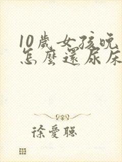 10岁女孩晚上怎么还尿床