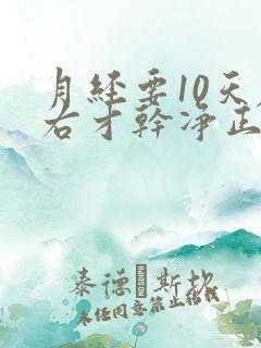 月经要10天左右才干净正常吗