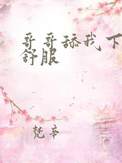 哥哥舔我下面好舒服