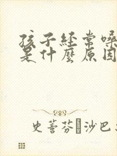 孩子经常嗓子哑是什么原因