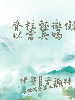 脊柱轻微侧弯可以当兵吗