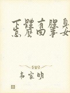 下体有腥臭味是怎么回事女性