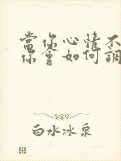 当你心情不好时你会如何调节自己的情绪