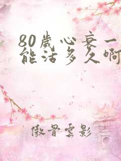 80岁心衰一般能活多久啊