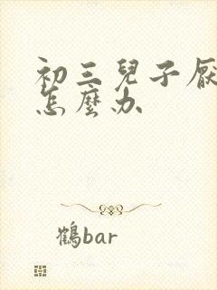 初三儿子厌学的怎么办