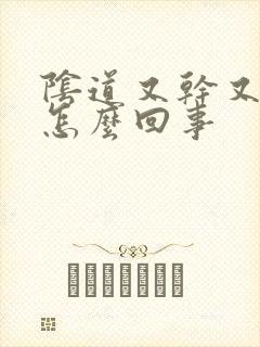 阴道又干又疼是怎么回事