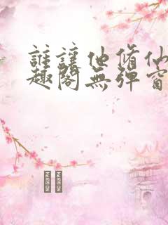 谁让他修仙的笔趣阁无弹窗