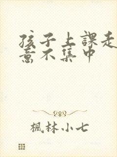 孩子上课走神注意不集中