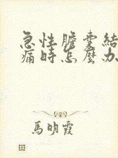 急性胆囊结石疼痛时怎么办