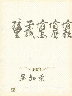 孩子偷偷偷拿家里钱怎么教育