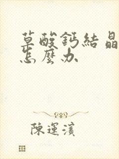 草酸钙结晶偏高怎么办