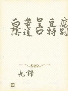 白带呈豆腐渣状阴道口特别痒