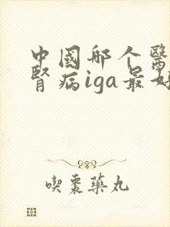 中国哪个医院看肾病iga最好