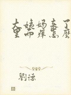 大姨妈来了阴部里面痒怎么办