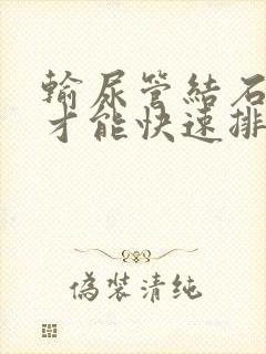 输尿管结石怎么才能快速排出来