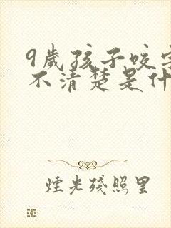 9岁孩子咬字还不清楚是什么原因