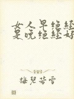 女人早绝经好还是晚绝经好