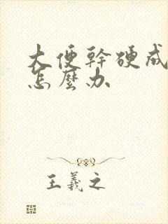 大便干硬成球状怎么办