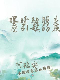 眼睛结膜炎是什么引起的原因