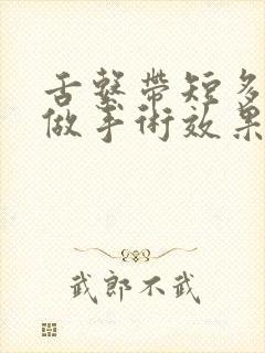 舌系带短多少岁做手术效果好