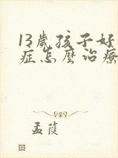 13岁孩子好动症怎么治疗