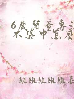 6岁儿童专注力不集中怎么训练