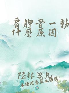 肩胛骨一动就响什么原因