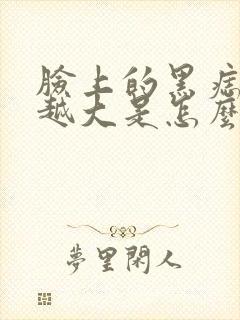 脸上的黑痣越来越大是怎么回事