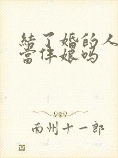 结了婚的人可以当伴娘吗