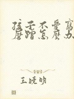 孩子不爱写作业磨蹭怎么办