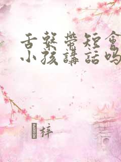 舌系带短会影响小孩讲话吗