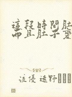 这段时间肚子胀而且肚子变大了蛮多