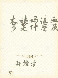 大姨妈流血特别多是什么原因