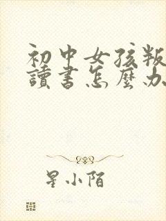 初中女孩叛逆不读书怎么办