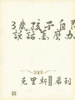 3岁孩子自闭不说话怎么办