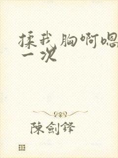 揉我胸啊嗯~第一次