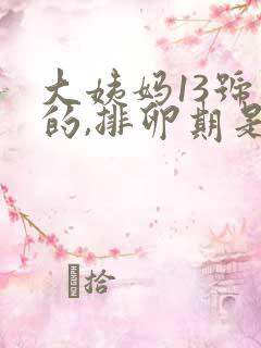 大姨妈13号来的,排卵期是什么时候