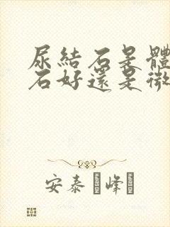 尿结石是体外碎石好还是微创好