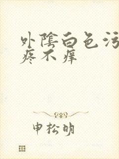 外阴白色污垢不疼不痒