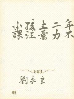 小孩上二年级上课注意力不集中怎么办