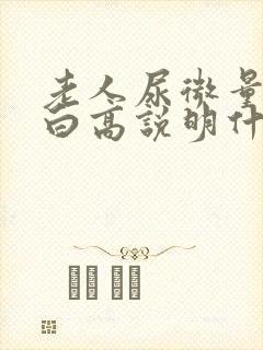 老人尿微量白蛋白高说明什么问题