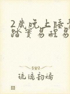 2岁晚上睡觉不踏实易醒易哭闹