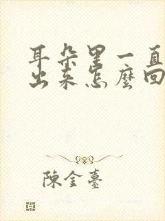 耳朵里一直流水出来怎么回事